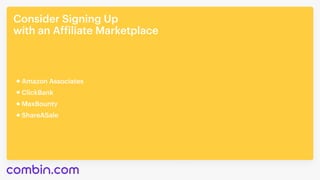 Consider Signing Up

with an Affiliate Marketplace
MaxBounty
ShareASale
Amazon Associates
ClickBank
 