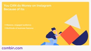 You CAN do Money on Instagram 

Because of its:
Massive, engaged audience
Multitude of business features
 