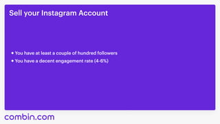 Sell your Instagram Account
You have at least a couple of hundred followers
You have a decent engagement rate (4-6%)
 