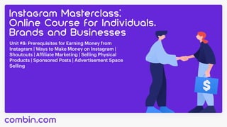 Unit #8: Prerequisites for Earning Money from
Instagram | Ways to Make Money on Instagram |
Shoutouts | Affiliate Marketing | Selling Physical
Products | Sponsored Posts | Advertisement Space
Selling
 