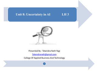 Unit 8: Uncertainty in AI LH 3
Presented By : Tekendra Nath Yogi
Tekendranath@gmail.com
College Of Applied Business And Technology
 