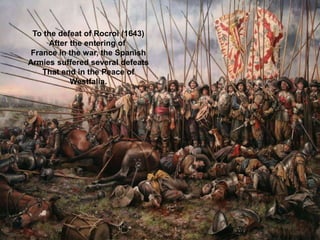 To the defeat of Rocroi (1643)
After the entering of
France in the war, the Spanish
Armies suffered several defeats
That end in the Peace of
Westfalia.
 
