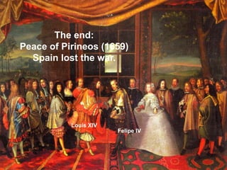 The end:
Peace of Pirineos (1659)
Spain lost the war.
Felipe IV
Louis XIV
 