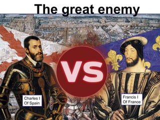 The great enemy
Charles I
Of Spain
Francis I
Of France
 