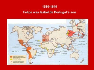 1580-1640
Felipe was Isabel de Portugal´s son
 