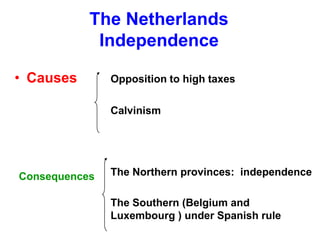 The Netherlands
Independence
• Causes Opposition to high taxes
Calvinism
The Northern provinces: independence
The Southern (Belgium and
Luxembourg ) under Spanish rule
Consequences
 