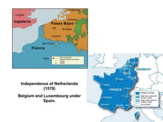 Independence of Netherlands
(1579)
Belgium and Luxembourg under
Spain.
 