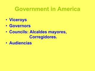 Government in America
• Viceroys
• Governors
• Councils: Alcaldes mayores,
Corregidores.
• Audiencias
 