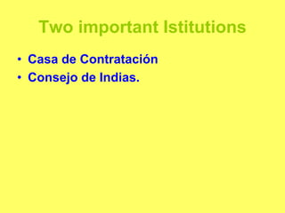 Two important Istitutions
• Casa de Contratación
• Consejo de Indias.
 
