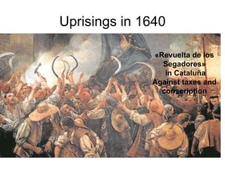 Uprisings in 1640
«Revuelta de los
Segadores»
in Cataluña
Against taxes and
conscription
 