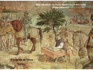 Why are there so many tapestries in the walls
of the palaces?
Conquista de Túnez
Carlos I
 