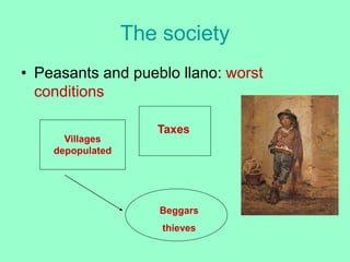 The society
• Peasants and pueblo llano: worst
conditions
Taxes
Villages
depopulated
Beggars
thieves
 