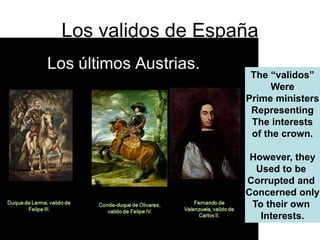 Los validos de España
The “validos”
Were
Prime ministers
Representing
The interests
of the crown.
However, they
Used to be
Corrupted and
Concerned only
To their own
Interests.
 