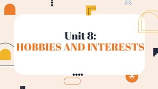 Unit 8:
HOBBIES AND INTERESTS
 
