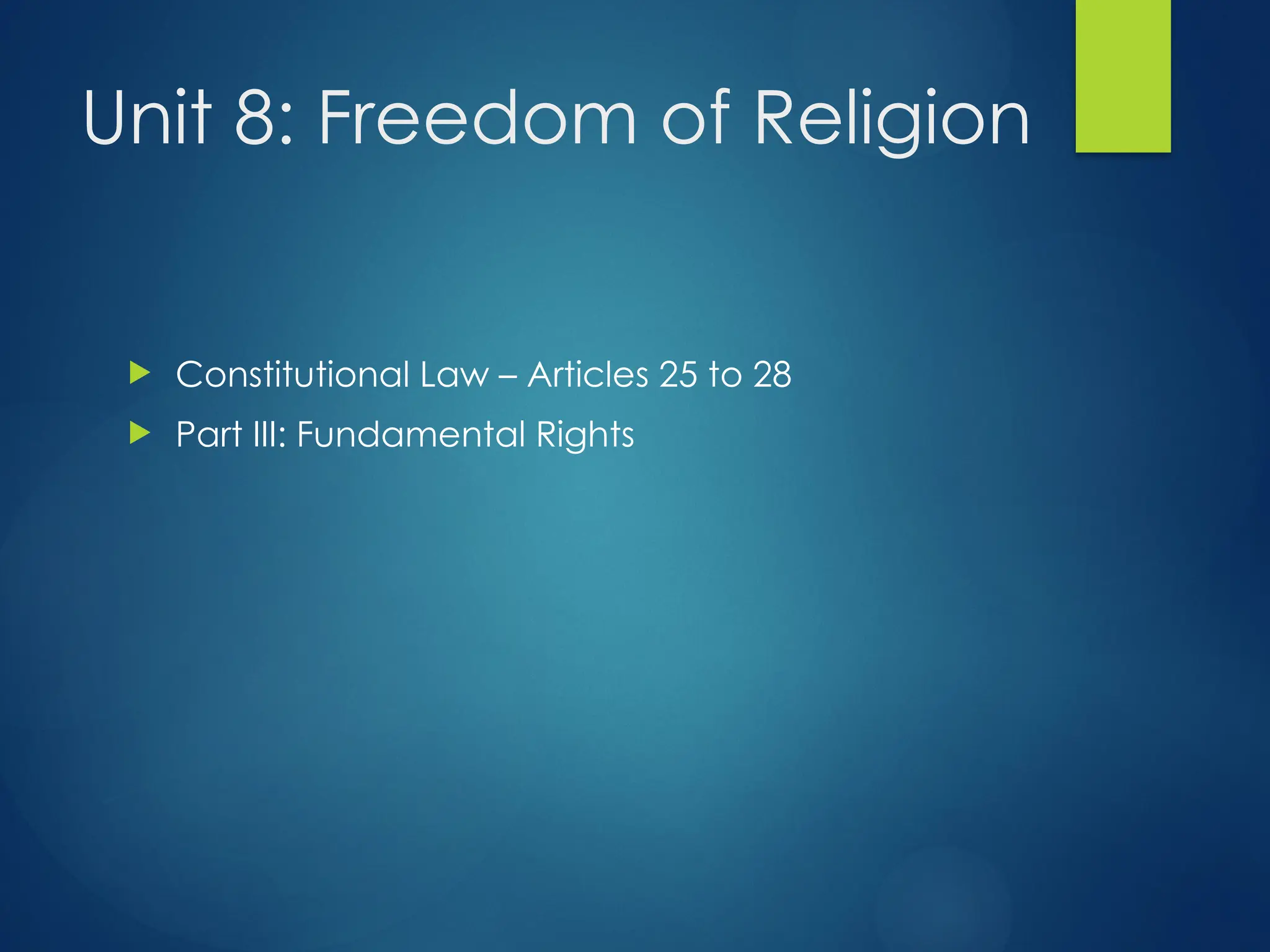 Unit 8: Freedom of Religion
 Constitutional Law – Articles 25 to 28
 Part III: Fundamental Rights
 