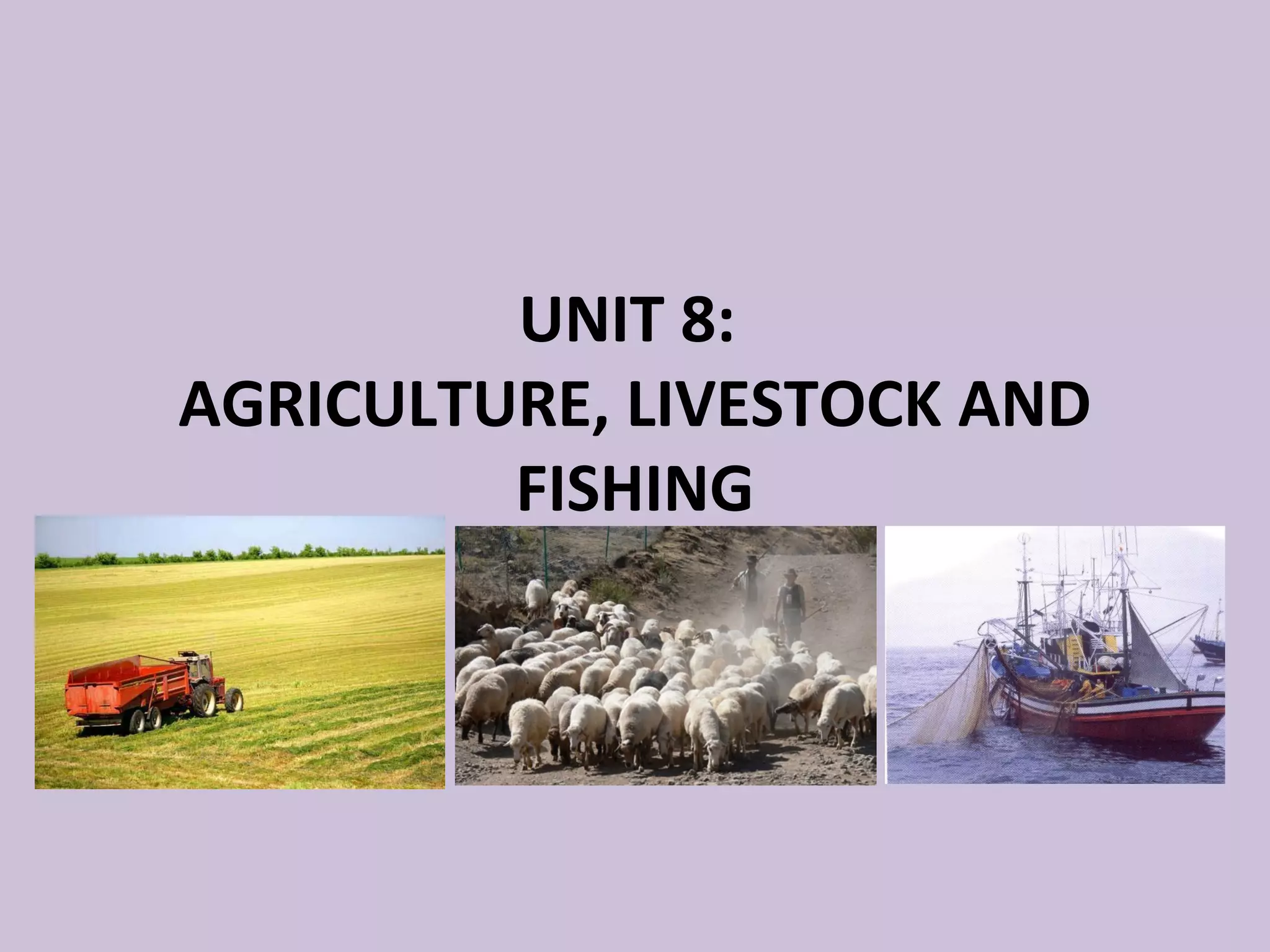 UNIT 8:
AGRICULTURE, LIVESTOCK AND
         FISHING
 