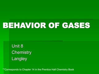 BEHAVIOR OF GASES
Unit 8
Chemistry
Langley
**Corresponds to Chapter 14 in the Prentice Hall Chemistry Book
 