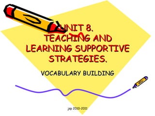 UNIT 8.  TEACHING AND LEARNING SUPPORTIVE STRATEGIES. VOCABULARY BUILDING jsp 2010-2011 