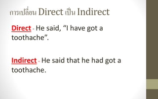 การเปลี่ยนDirect เป็นIndirect
Direct - He said, “I have got a
toothache”.
Indirect - He said that he had got a
toothache.
 