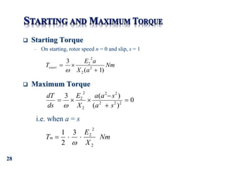 28
 Starting Torque
– On starting, rotor speed n = 0 and slip, s = 1
 Maximum Torque
Nm
a
X
a
E
Tstart
)
1
(
3
2
2
2
2




0
)
(
)
(
3
2
2
2
2
2
2
2
2






s
a
s
a
a
X
E
ds
dT

i.e. when a = s
Nm
X
E
Tm
2
2
2
3
2
1




 