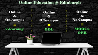 Online Education @ Edinburgh
Online
&
On-campus
=
‘e-learning’
Online
&
Off-campus
=
ODL
Online
&
No-Campus
=
MOOCs,
OER
70
Unit 8: ICT (Paper I)
 