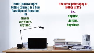 The basic philosophy of
MOOCs is 3A’s
i.e.,
Anytime,
Anyone,
Anywhere.
MOOC (Massive Open
Online Courses) is a New
Paradigm of Education
for
anyone,
anywhere,
anytime.
73
Unit 8: ICT (Paper I)
 