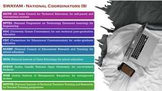 SWAYAM - National Coordinators (9)
AICTE (All India Council for Technical Education) for self-paced and
international courses
NPTEL (National Programme on Technology Enhanced Learning) for
Engineering
UGC (University Grants Commission) for non technical post-graduation
education
CEC (Consortium for Educational Communication) for under-graduate
education
NCERT (National Council of Educational Research and Training) for
school education
NIOS (National Institute of Open Schooling) for school education
IGNOU (Indira Gandhi National Open University) for out-of-school
students
IIMB (Indian Institute of Management, Bangalore) for management
studies
NITTTR (National Institute of Technical Teachers Training and Research)
for Teacher Training programme 80
Unit 8: ICT (Paper I)
 
