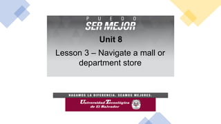 Unit 8
Lesson 3 – Navigate a mall or
department store
 