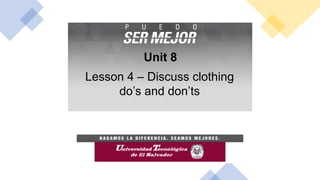 Unit 8
Lesson 4 – Discuss clothing
do’s and don’ts
 
