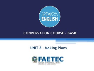 UNIT 8 – Making Plans
CONVERSATION COURSE - BASIC
 