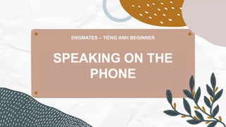 SPEAKING ON THE
PHONE
 