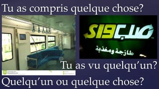 Quelqu’un ou quelque chose?
Tu as compris quelque chose?
Tu as vu quelqu’un?
 