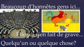 Quelqu’un ou quelque chose?
Beaucoup d’honnêtes gens ici...
Elle n’a rien fait de grave...
 
