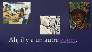 Ah, il y a un autre zoom.
 