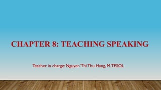 CHAPTER 8: TEACHING SPEAKING
Teacher in charge: Nguyen ThiThu Hang, M.TESOL
 