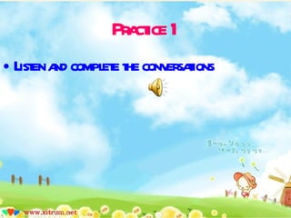 Practice 1 Listen and complete the conversations  