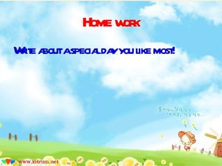 Home work Write about a special day you like most! 