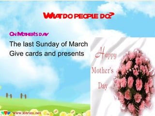 What do people do? On Mother’s day The last Sunday of March Give cards and presents 