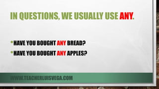 IN QUESTIONS, WE USUALLY USE ANY.
•HAVE YOU BOUGHT ANY BREAD?
•HAVE YOU BOUGHT ANY APPLES?
WWW.TEACHERLUISVEGA.COM
 