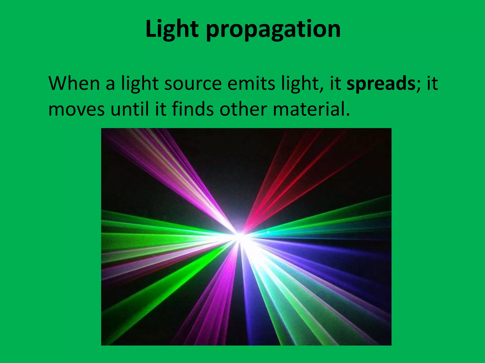 Light propagation
When a light source emits light, it spreads; it
moves until it finds other material.
 