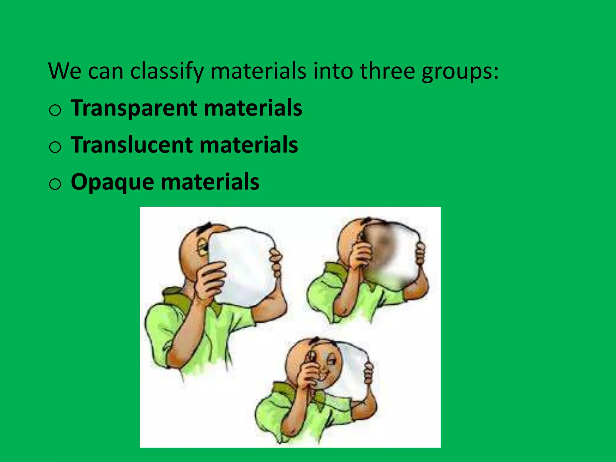We can classify materials into three groups:
o Transparent materials
o Translucent materials
o Opaque materials
 