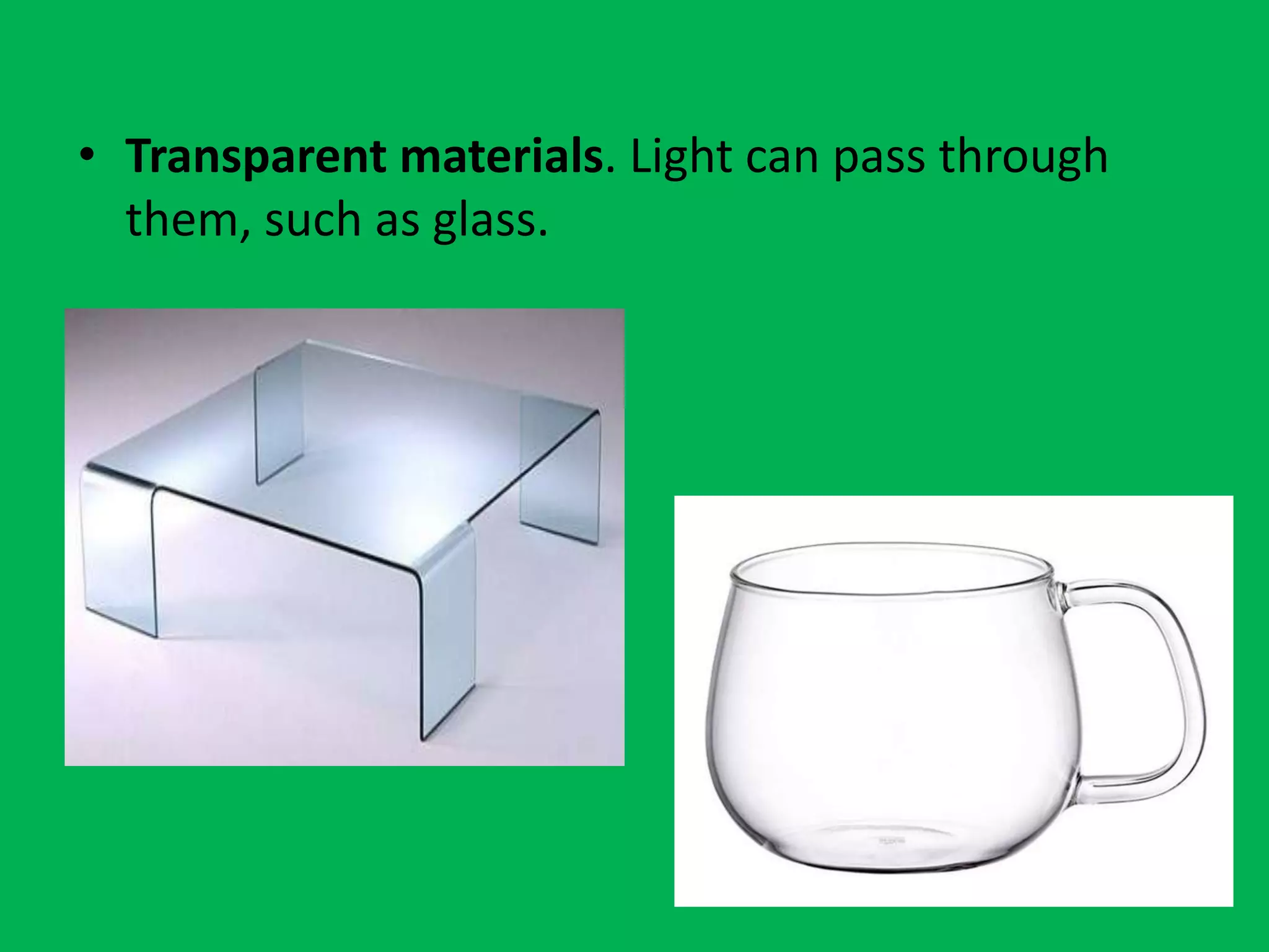 • Transparent materials. Light can pass through
them, such as glass.
 