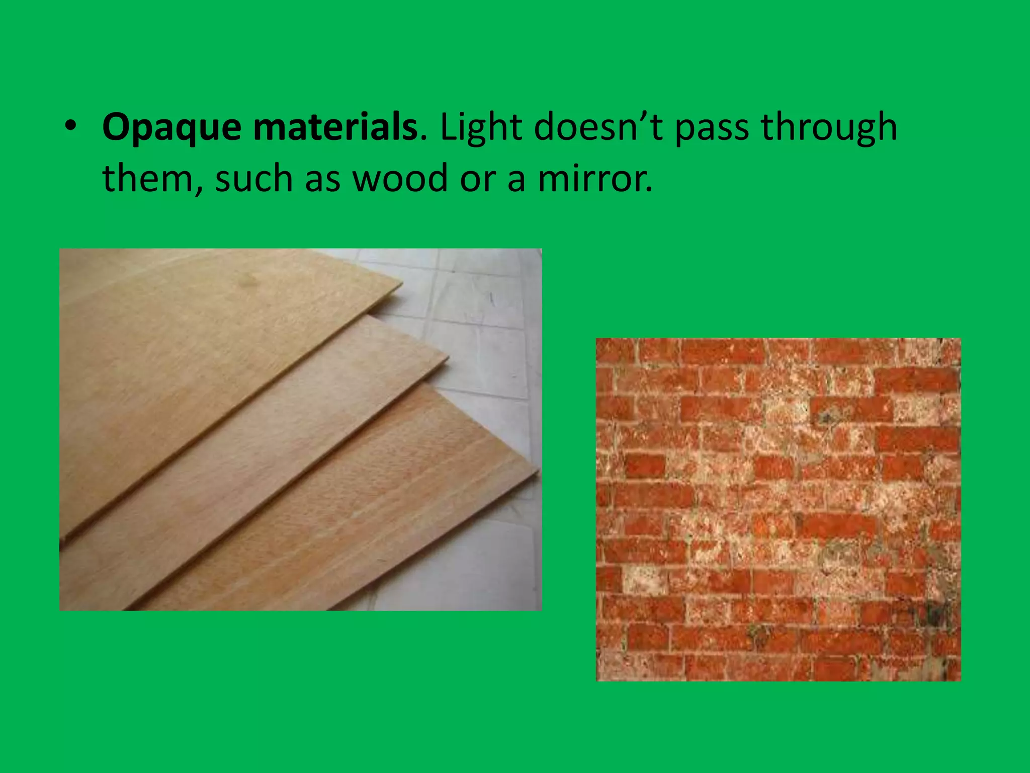• Opaque materials. Light doesn’t pass through
them, such as wood or a mirror.
 