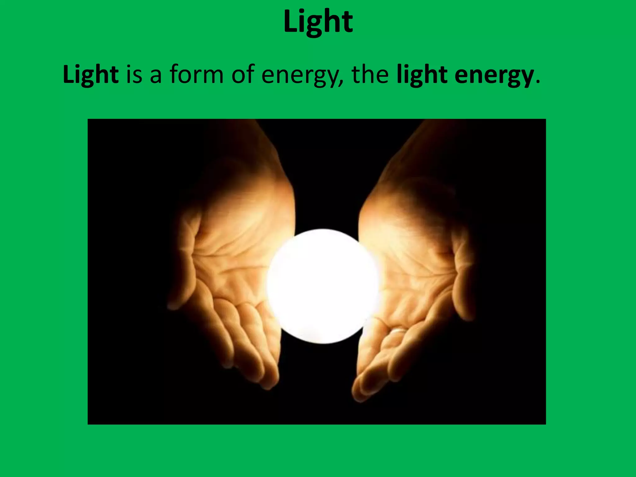 Light
Light is a form of energy, the light energy.
 