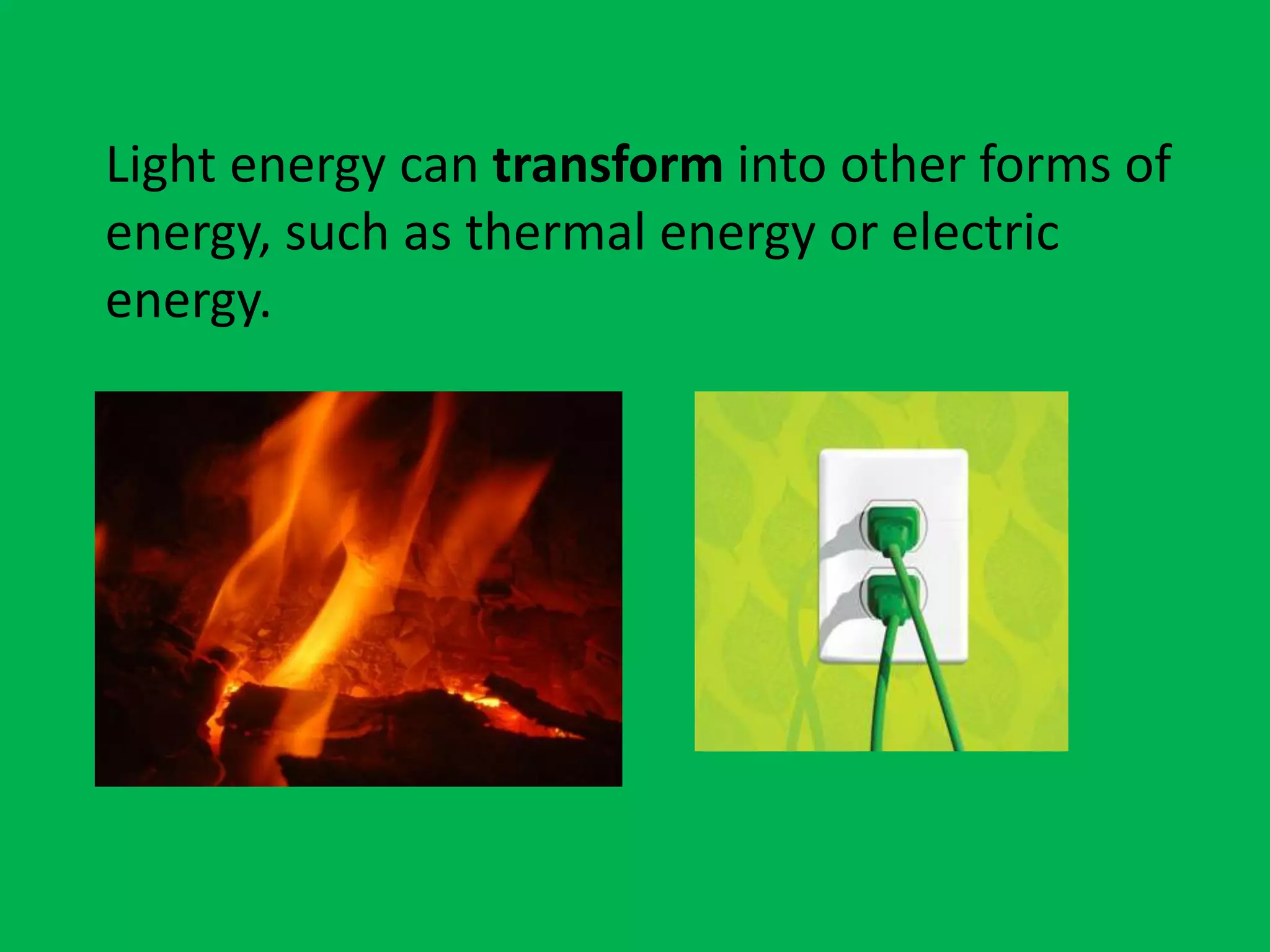 Light energy can transform into other forms of
energy, such as thermal energy or electric
energy.
 