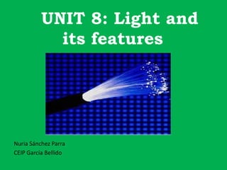 UNIT 8: Light and
its features
Nuria Sánchez Parra
CEIP García Bellido
 