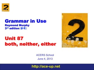 http://ace-up.net
Grammar in Use
Raymond Murphy
3rd edition（参考）
Unit 87
both, neither, either
ACERS School
June 4, 2013
 