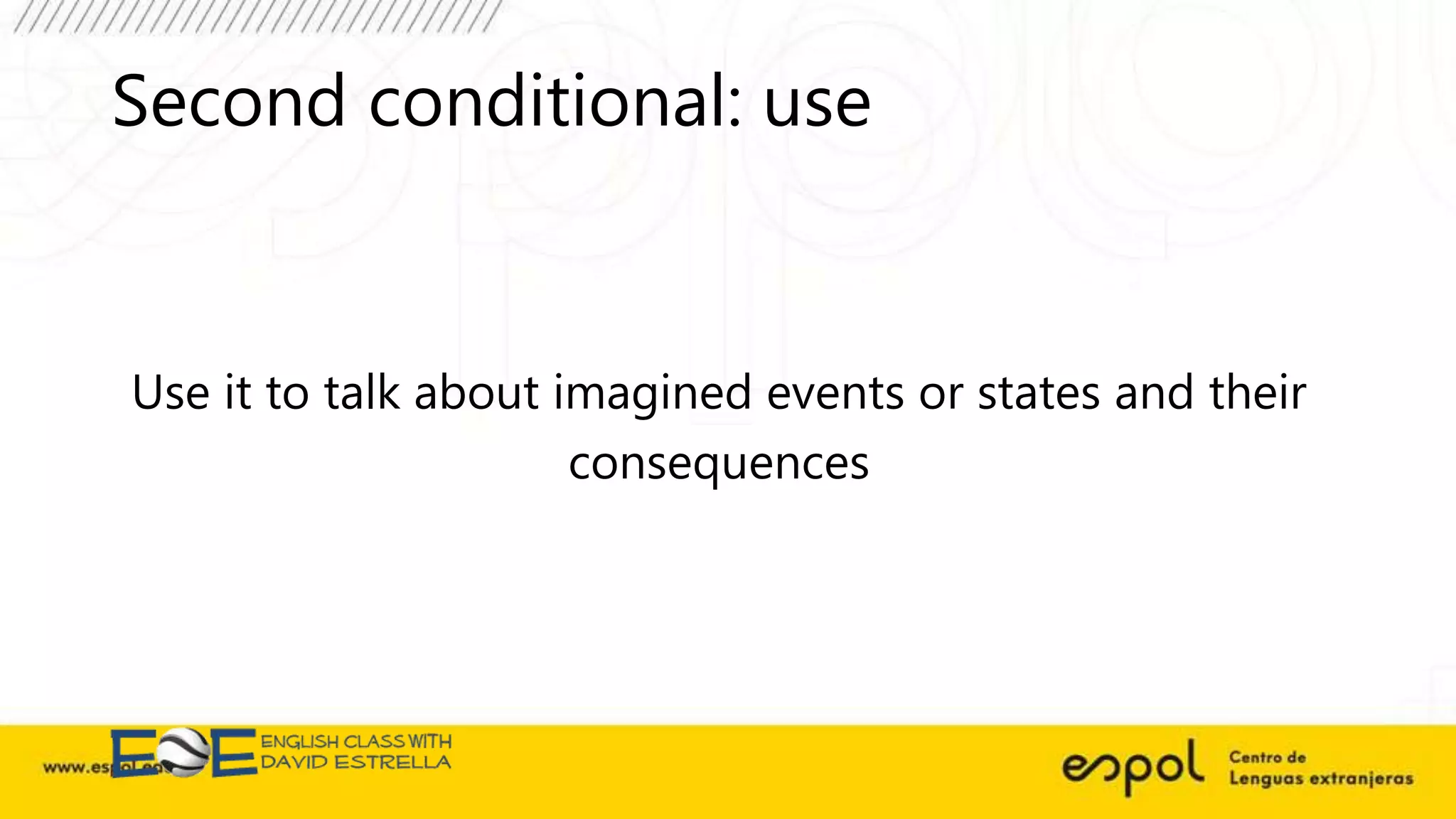 Second conditional: use
Use it to talk about imagined events or states and their
consequences
 