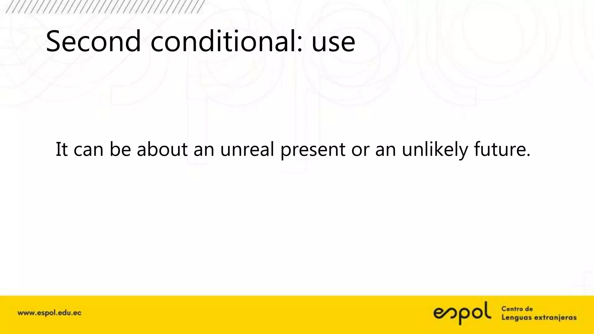 Second conditional: use
It can be about an unreal present or an unlikely future.
 