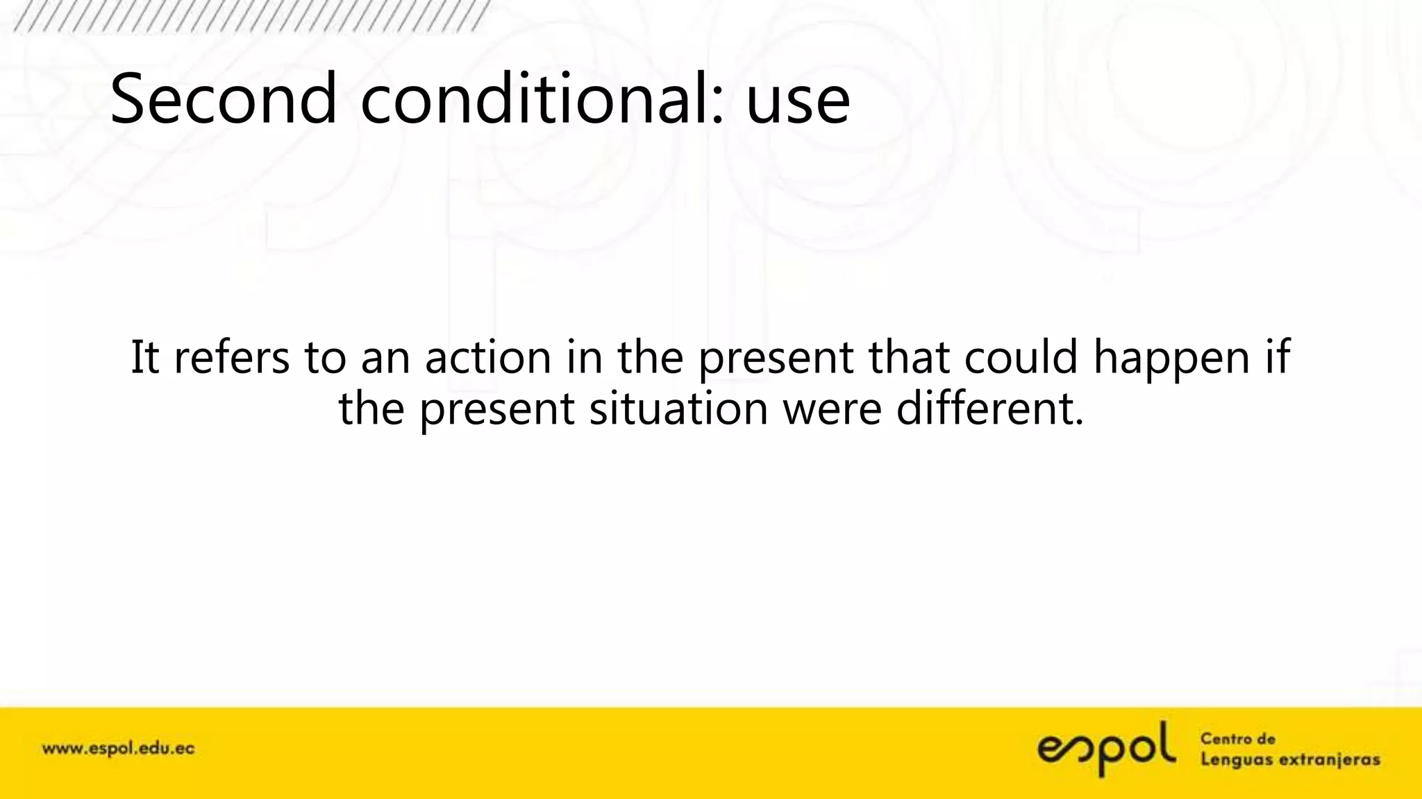Second conditional: use
It refers to an action in the present that could happen if
the present situation were different.
 